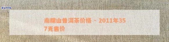 南糯山普洱茶2011年357克价格及购买渠道全面解析