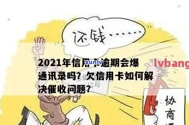 信用卡逾期会轰炸吗？怎么办？2021年信用卡逾期会爆通讯录吗？