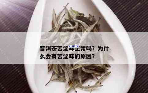 普洱茶又苦又涩的原因及正常性，以及为何有人喜欢其青味重。