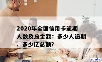 2020年银行信用卡逾期总额：揭示当年的逾期金额与人数，以及总的逾期情况