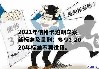 2021年信用卡逾期立案新标准：逾期量刑与立案细节全解析