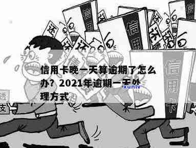 什么是信用卡账单逾期一天及处理 *** ：20212020年逾期一天怎么办？