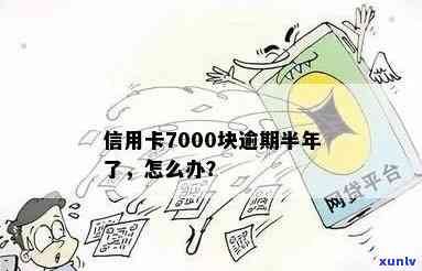 信用卡7000块逾期半年了会怎么样