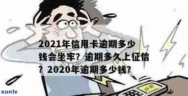 2021年信用卡逾期多少钱会坐牢：逾期影响及时间解答