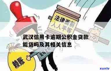 武汉信用卡逾期公积金贷款能贷吗？具体额度和处理方案是什么？