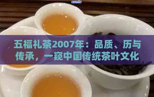 五福礼茶2007年：品质、历与传承的完美结合，品茗之余领略传统文化精髓