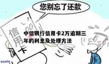 中信信用卡逾期3年怎么办 - 针对逾期3年的中信信用卡处理 *** 