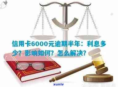 信用卡逾期6000半年了怎么办？逾期利息、刑事责任与解决 *** 全解析