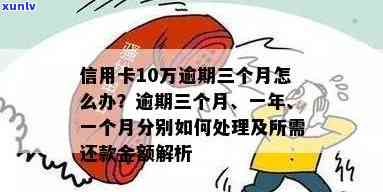 '信用卡10万逾期三个月怎么办' - 逾期还款计算及解决 *** 