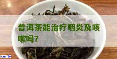 普洱茶能治咽喉炎吗