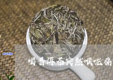 新 喝生普洱茶后出现喉咙疼痛的可能原因及其解决 *** 