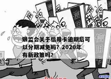 '银监会关于信用卡逾期后可以分期减免吗？2020年信用卡逾期减免政策详解'