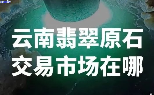 腾冲原石交易市场位置，云南腾冲原石市场在哪？