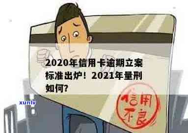 2020年信用卡逾期立案标准：最新规定、量刑及XXXX年新标准