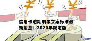 2020年信用卡逾期立案标准：最新规定、量刑及XXXX年新标准