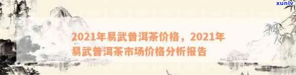 2021年易武普洱茶市场价格全解析：产地、品质、年份与价格关系一应俱全