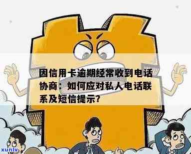 因信用卡逾期经常收到 *** 协商怎么办？为什么逾期会有私人 *** 联系我？