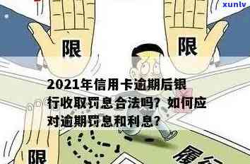 2021年信用卡逾期后银行收取罚息：合法性与处理 *** 