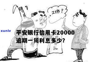 平安银行信用卡20000逾期一周利息多少：探讨逾期情况与利息计算