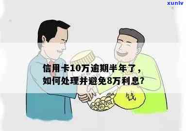 信用卡逾期半年：10万额度累积8万高利息，该如何解决？