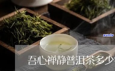 关于普洱茶的价格及品质，吾心禅静茶如何选择？