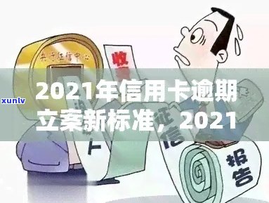 2021年信用卡逾期立案新标准：逾期量刑与立案流程