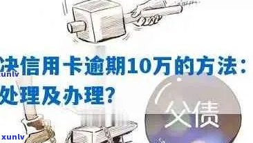 如何通过信用卡逾期贷款10万：解决 *** 、影响及注意事项