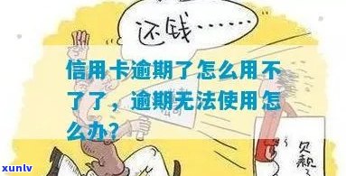 信用卡逾期不安全怎么办，我信用卡逾期无法使用了怎么办