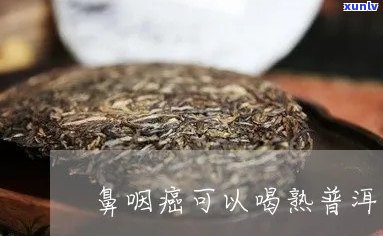 喝普洱茶是否对鼻咽癌患者有益？鼻咽癌患者的饮食禁忌和补充建议