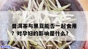 普洱茶与黑豆煮饮对孕妇和女性是否适宜，是否可同时饮用？