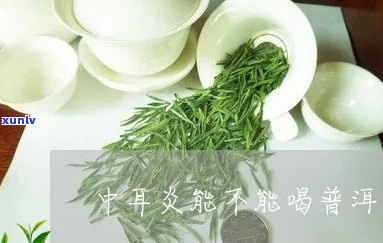 中耳炎患者能否饮用普洱茶？普洱茶对中耳炎的影响及饮用注意事项