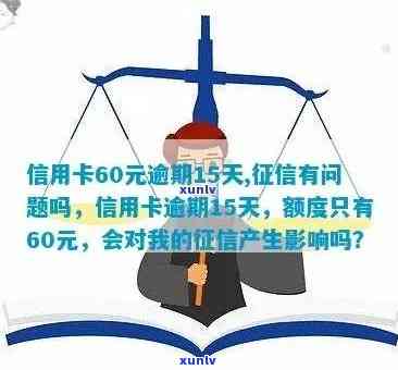 信用卡60元逾期15天，有问题吗？如何解决？