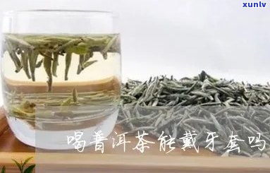 带牙套能喝普洱茶吗