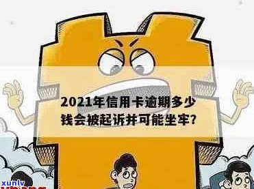 '2021年信用卡逾期多少钱会坐牢或起诉？欠信用卡逾期多少会被起诉？'