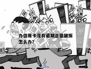 办信用卡没过没有逾期怎么办？被拒后解决 *** 