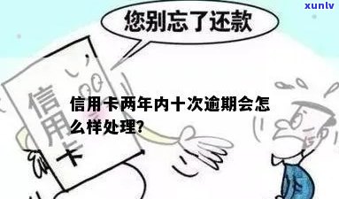 两年十几次信用卡逾期后果与处理 *** 