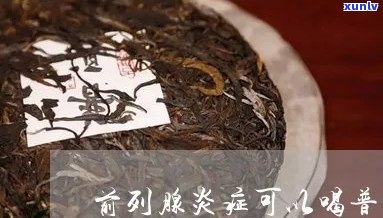 普洱茶消炎前列腺炎可以喝吗？女性是否适合饮用？请提供百度百科相关信息。