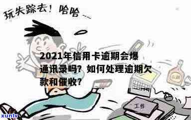 信用卡逾期会爆炸吗？2021年信用卡逾期会爆通讯录吗？怎么办？