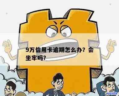 欠信用卡九万逾期了会坐牢吗？如何处理9万信用卡逾期问题？