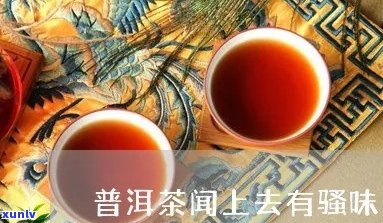 普洱茶闻起来有骚味的原因及其解决 *** 