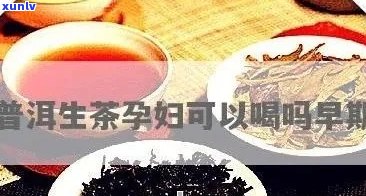 孕早期喝普洱茶的好处与注意事项：一篇全面指南