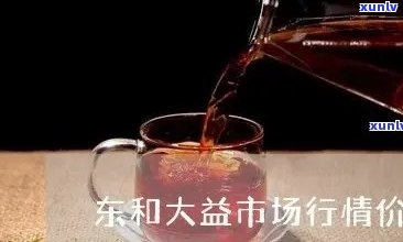 大益普洱茶东和市场行情分析：最新价格与口碑对比