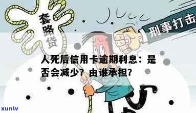 人死后信用卡逾期利息谁承担：解决办法与责任解析