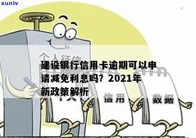 建行信用卡逾期后减免政策：2021新规定与处理方式全解析