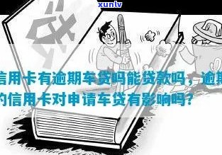 信用卡逾期买车贷款能过吗？逾期对办理汽车贷款有影响吗？