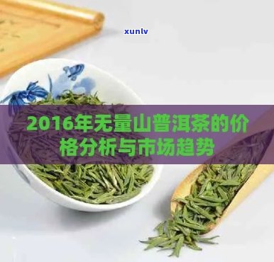 普洱茶价格表无量山：2016年云南普洱茶无量山茶叶价格