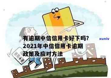 中信信用卡逾期时间过长怎么办：2021政策解读与解决 *** 