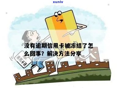 没有逾期为什么信用卡被冻结？怎么办？-没有逾期为什么信用卡被冻结?怎么办呢