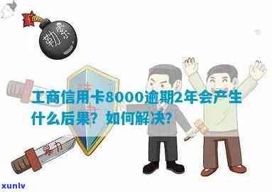 工商信用卡8000元逾期2年，如何解决逾期还款问题以及相关利息和罚款？