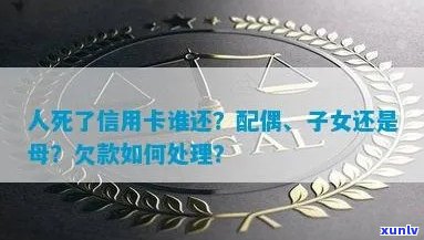 欠信用卡死亡后，银行是否会起诉配偶或家人？遗产是否可以用于偿还债务？